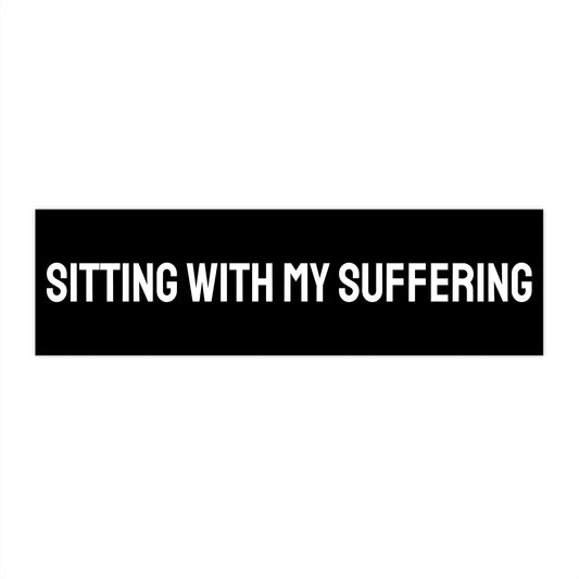 Sitting With My Suffering - Bumper Sticker