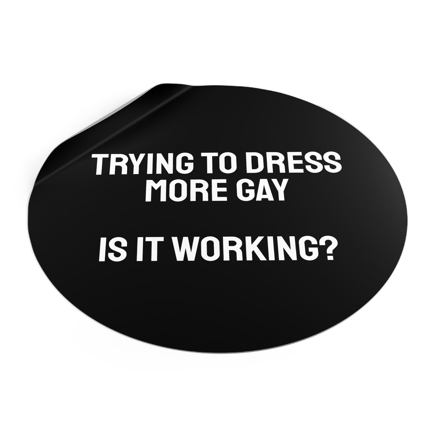 Trying To Dress More Gay Is It Working? - Round Vinyl Stickers