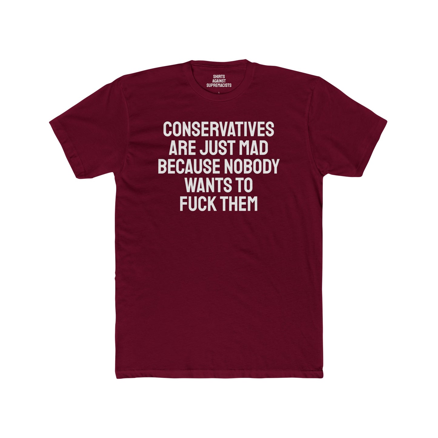 Conservatives Are Just Mad Because Nobody Wants To Fuck Them - Unisex Cotton Crew Tee