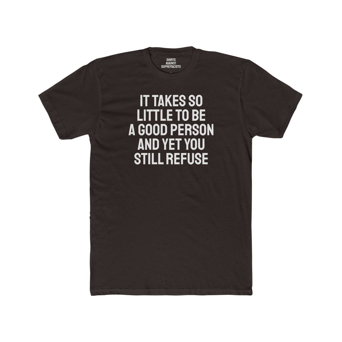 It Takes So Little To Be A Good Person And Yet You Still Refuse - Unisex Cotton Crew Tee