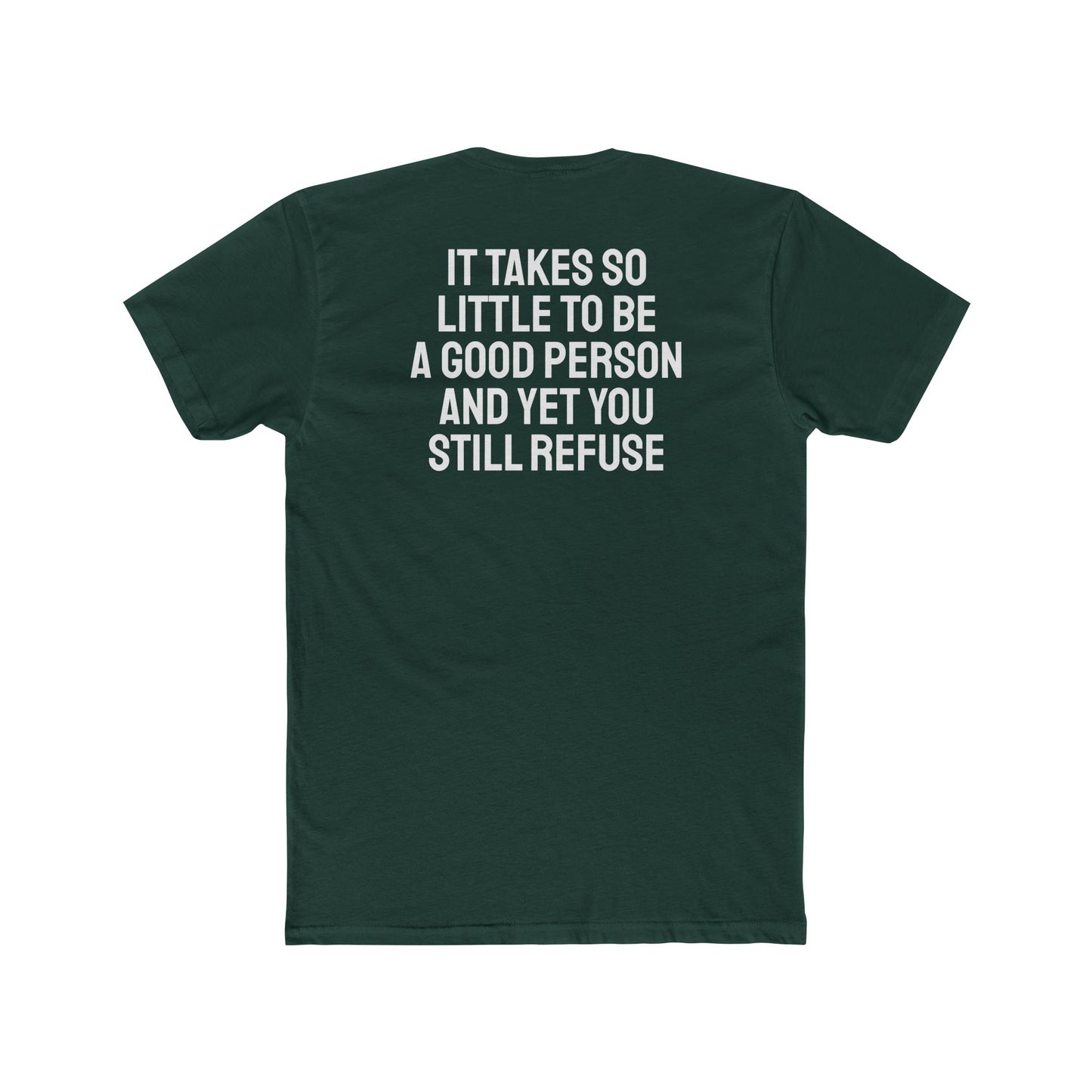 It Takes So Little To Be A Good Person And Yet You Still Refuse - Unisex Cotton Crew Tee