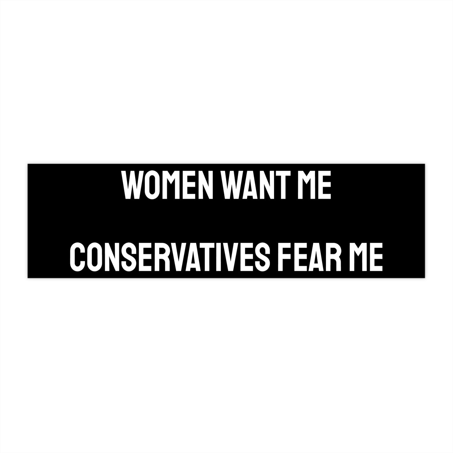 Women Want Me Conservatives Fear Me - Bumper Sticker