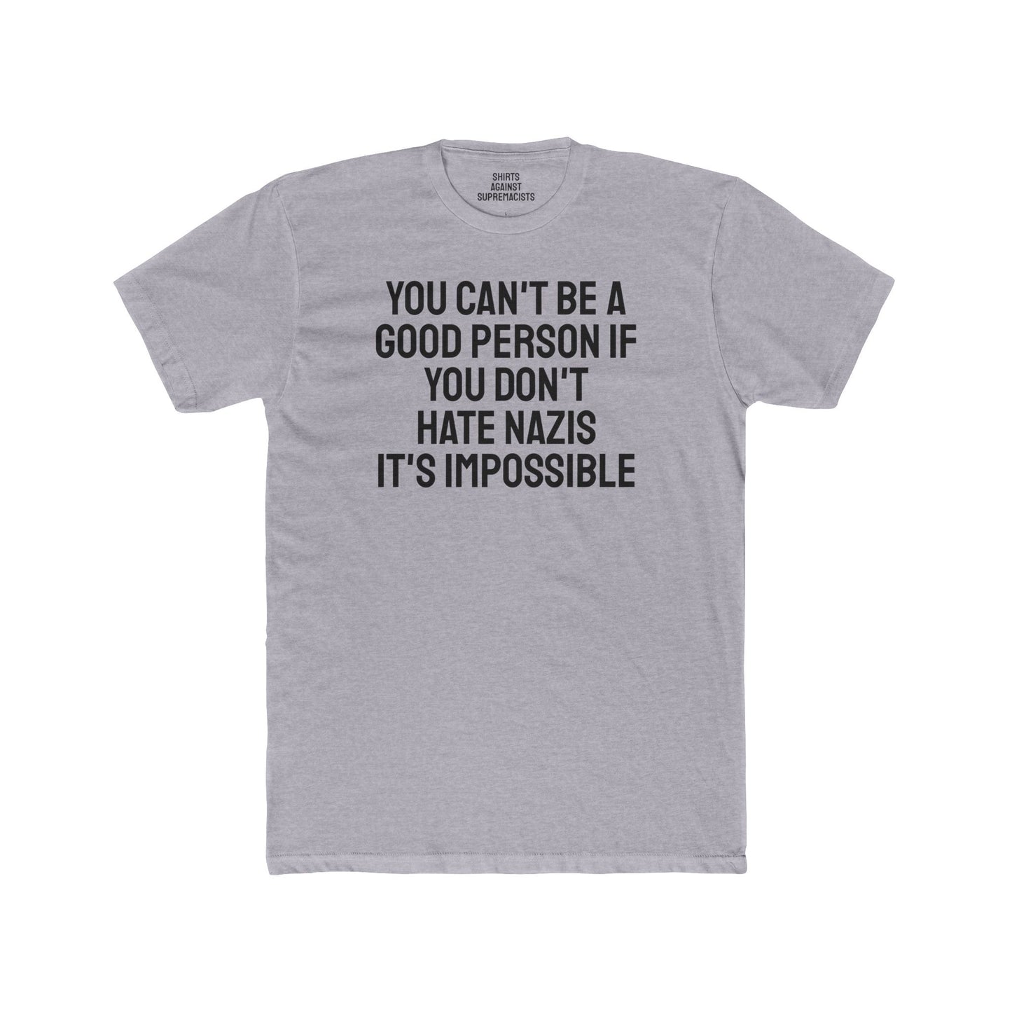 You Can't Be A Good Person If You Don't Hate Nazi It's Impossible - Unisex Cotton Crew Tee