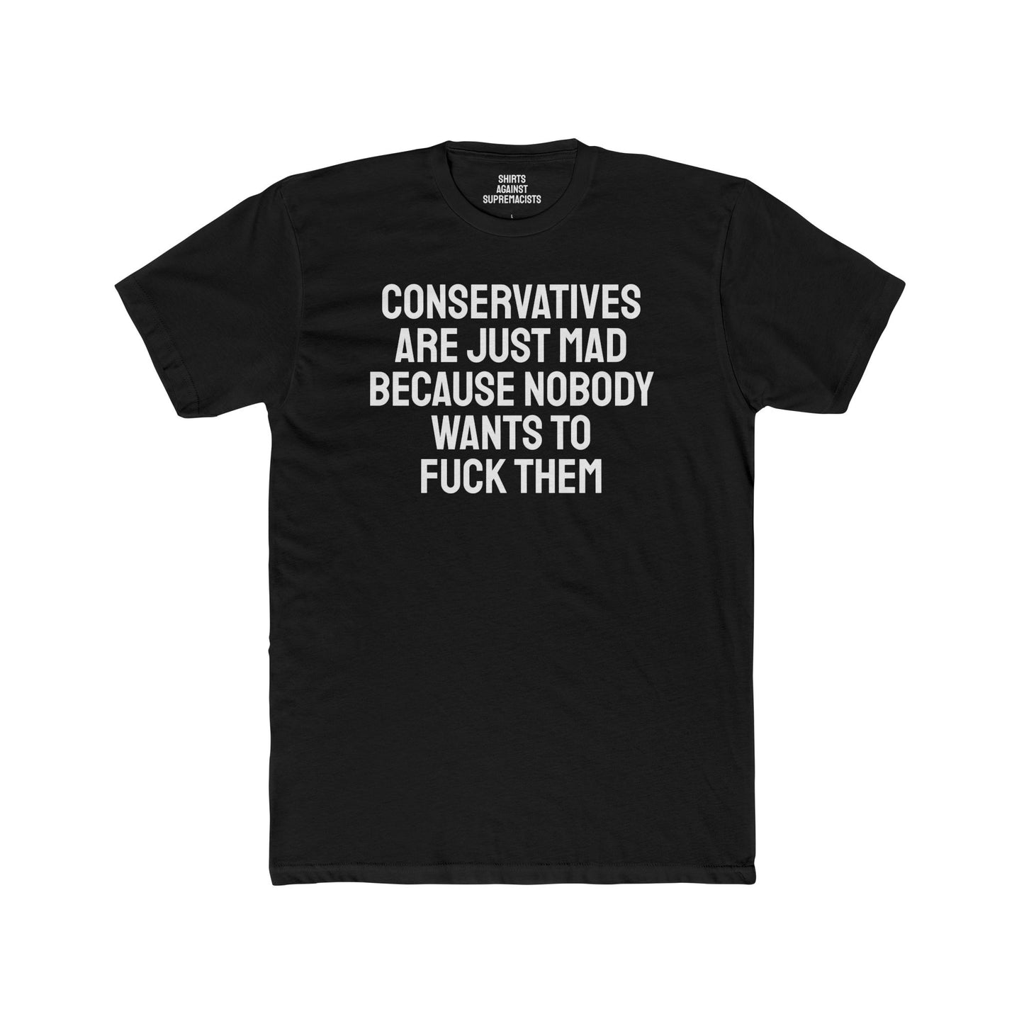 Conservatives Are Just Mad Because Nobody Wants To Fuck Them - Unisex Cotton Crew Tee