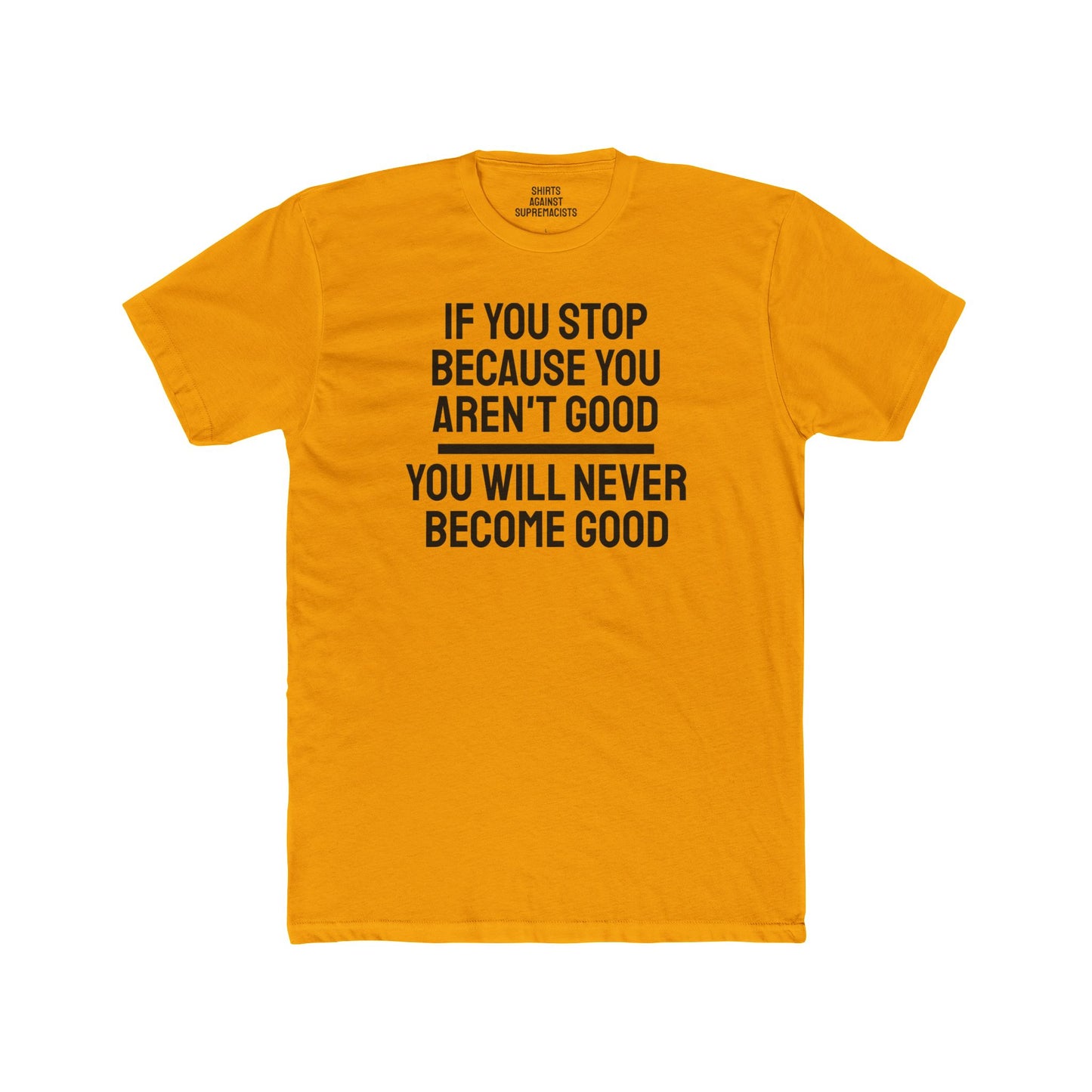 If You Stop Because You Aren't Good You Will Never Become Good - Unisex Cotton Crew Tee