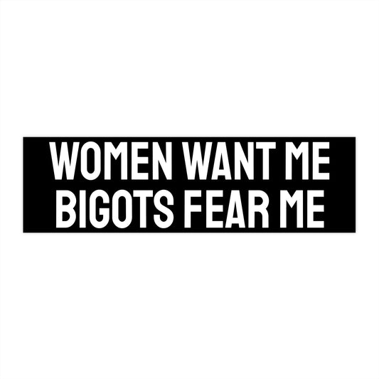Women Want Me Bigots Fear Me - Bumper Sticker