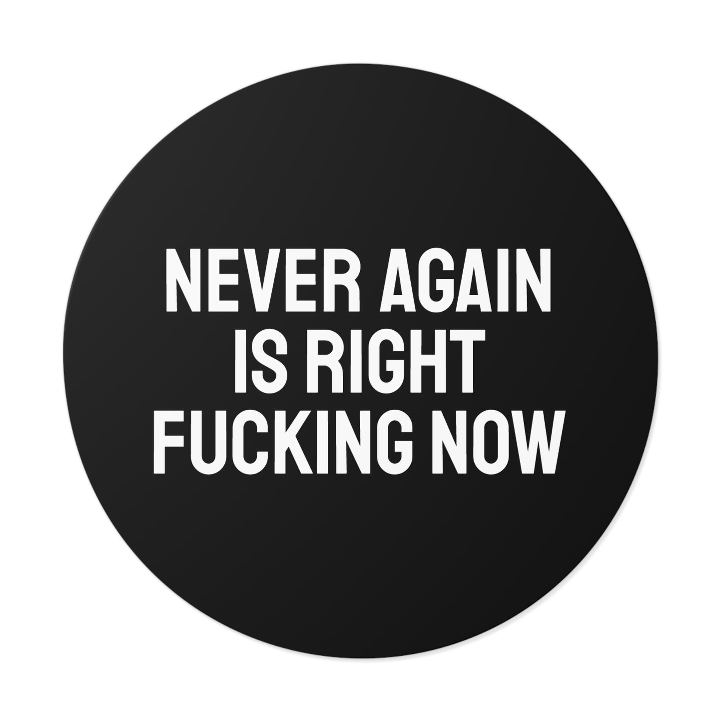 Never Again Is Right Fucking Now - Round Vinyl Stickers