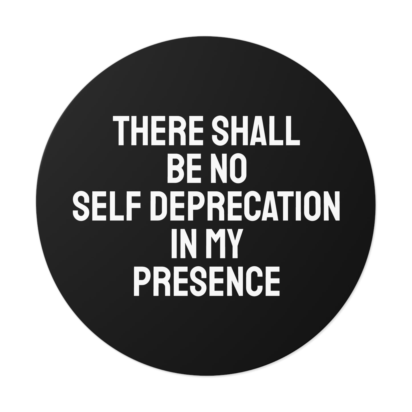 There Shall Be No Self Deprecation In My Presence - Round Vinyl Stickers