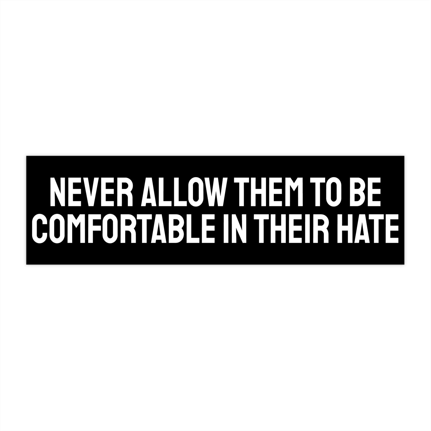 Never Allow Them To Be Comfortable In Their Hate - Bumper Sticker