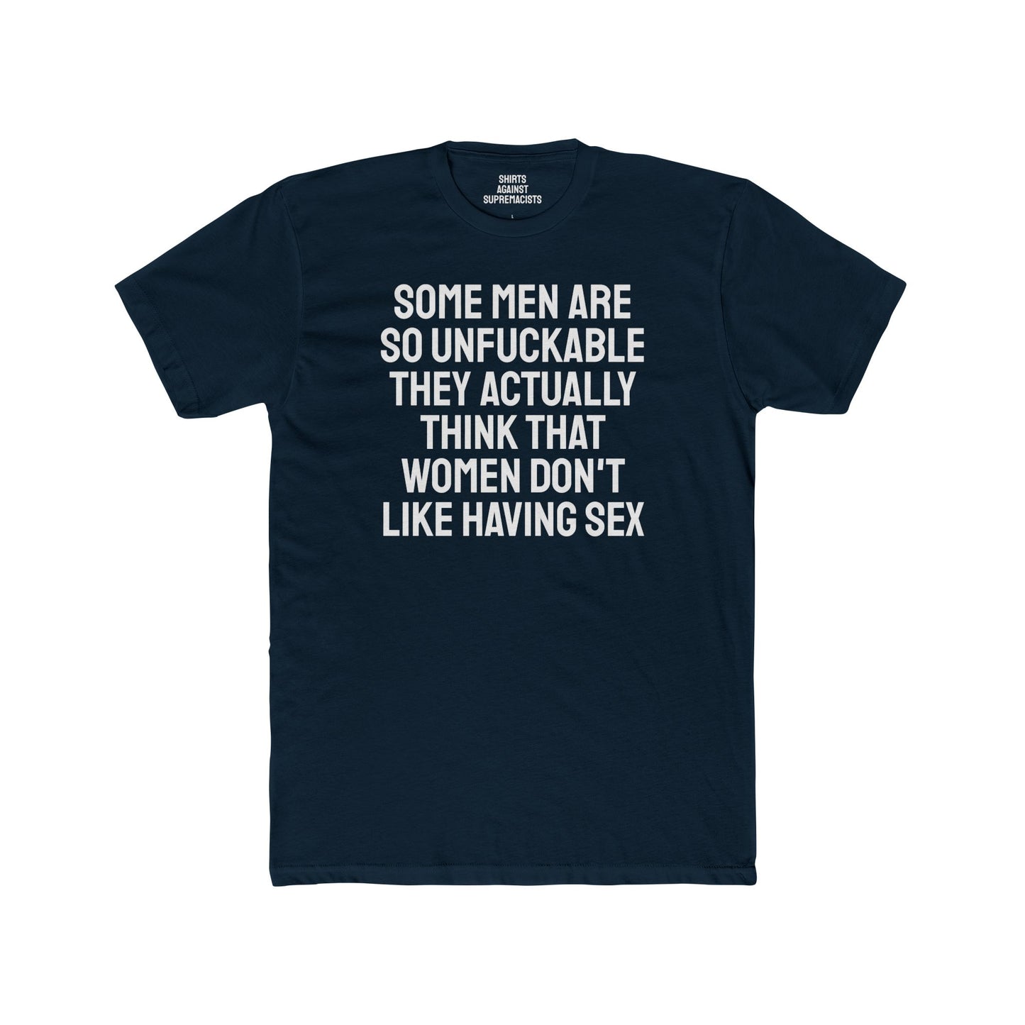 Some Men Are So Unfuckable They Actually Think Women Don't Like Having Sex - Unisex Cotton Crew Tee