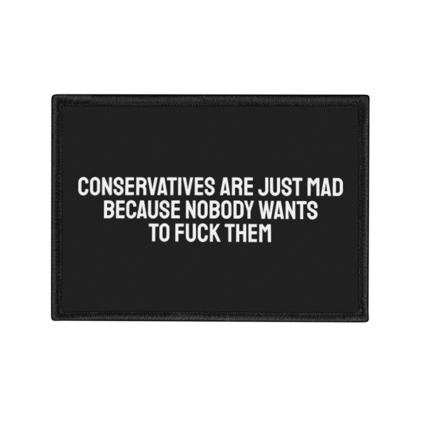 Conservatives Are Just Mad Because Nobody Wants To Fuck Them - Iron-On Patch