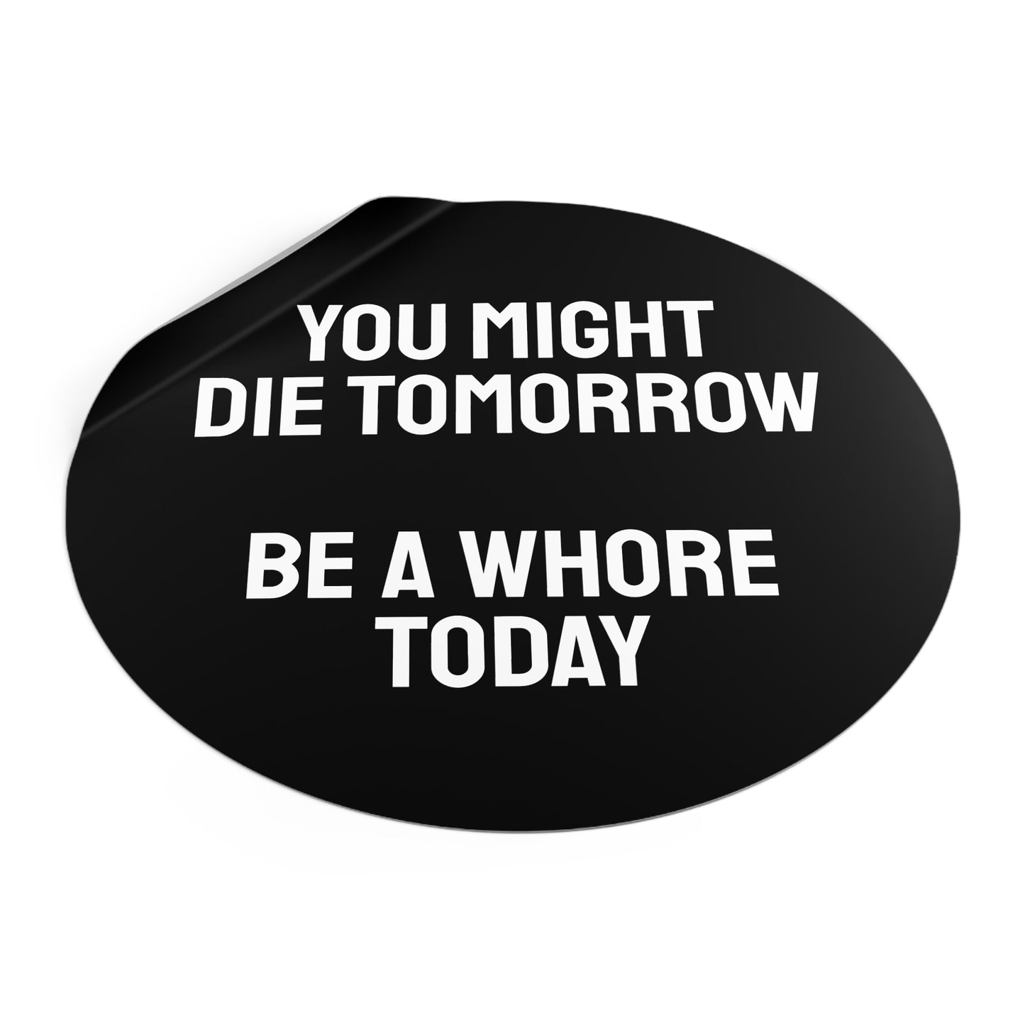 You Might Die Tomorrow Be A Whore Today - Round Vinyl Stickers