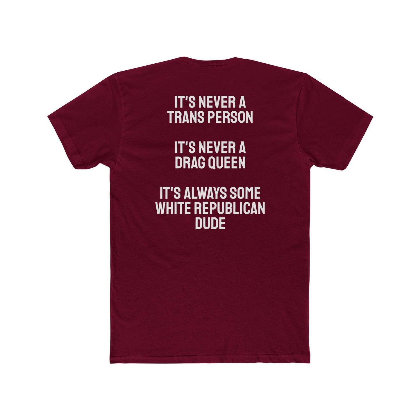 It's Never A Trans Person It's Never A Drag Queen It's Always Some White Republican Dude - Unisex Cotton Crew Tee