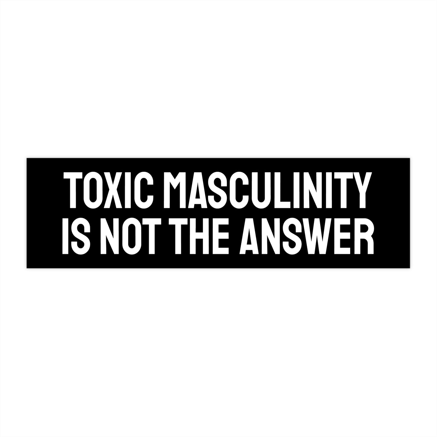 Toxic Masculinity Is Not The Answer - Bumper Sticker