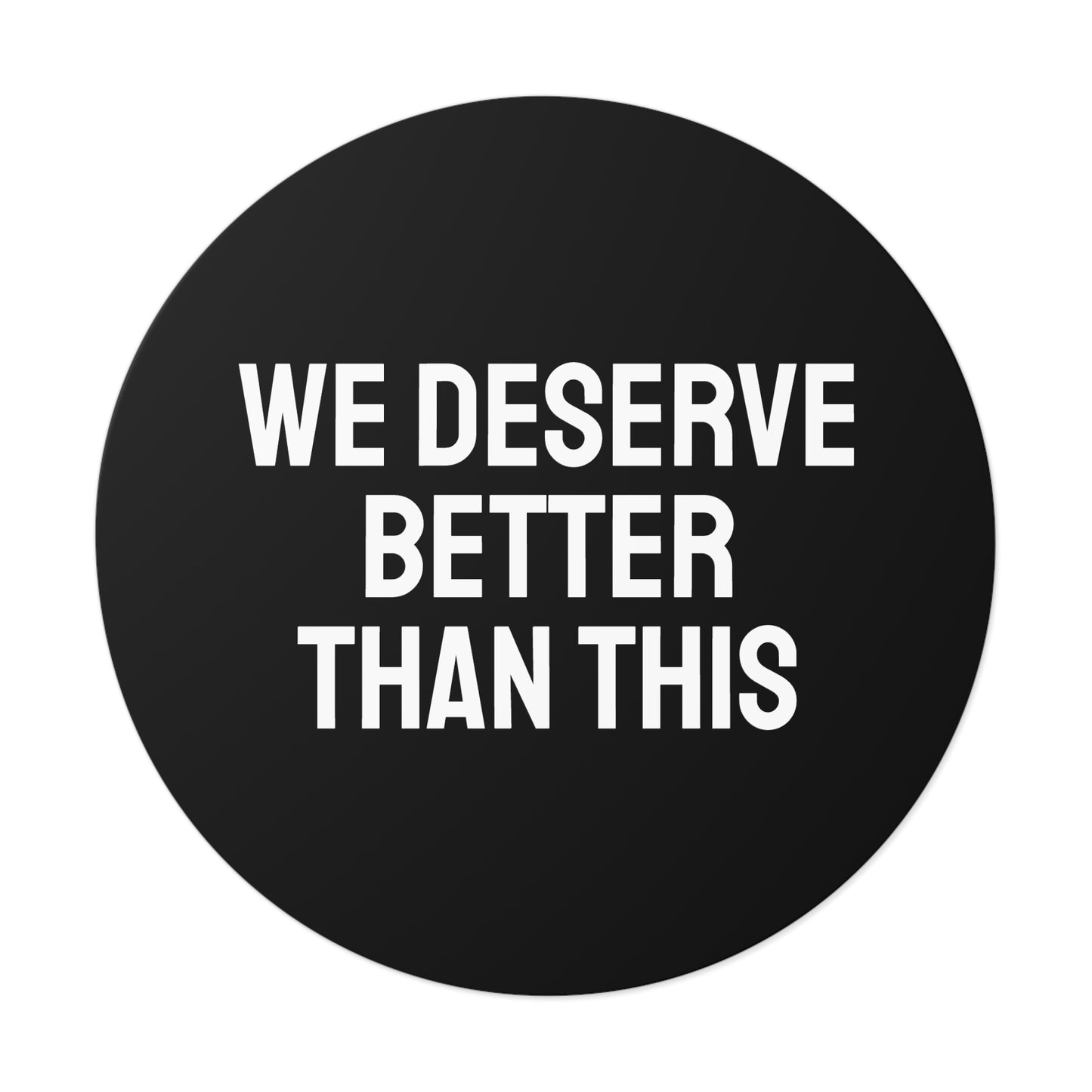 We Deserve Better Than This - Round Vinyl Stickers