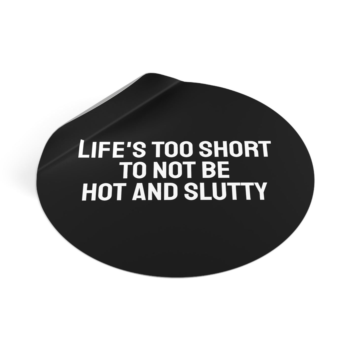 Life's Too Short To Not Be Hot And Slutty - Round Vinyl Stickers