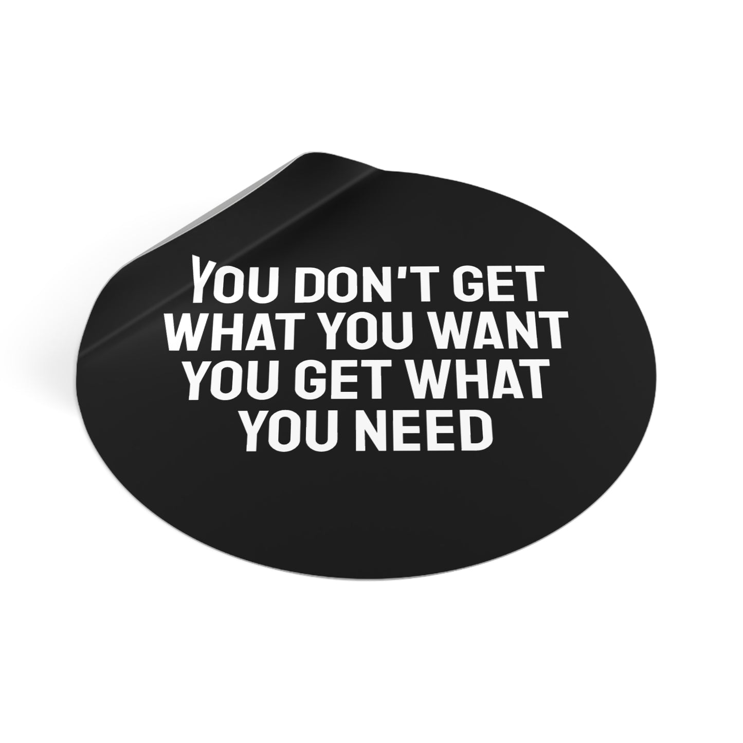 You Don't Get What You Want You Get What You Need - Round Vinyl Stickers