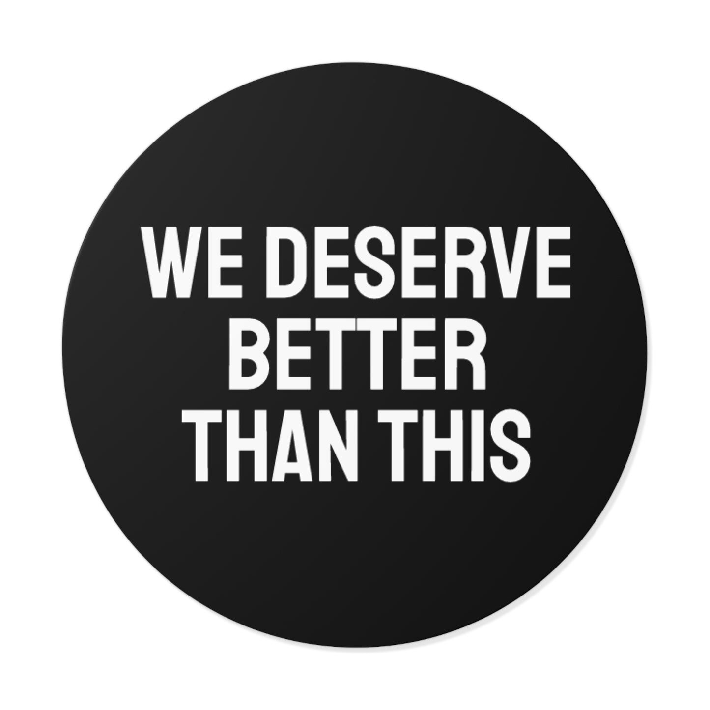 We Deserve Better Than This - Round Vinyl Stickers