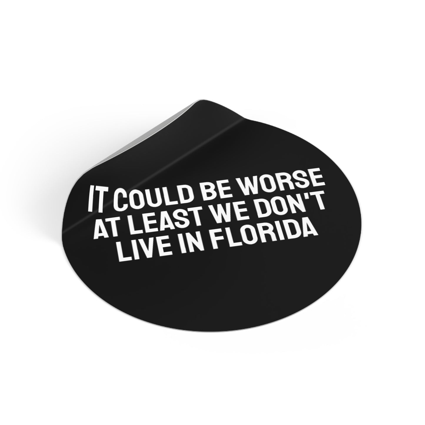It Could Be Worse At Least We Don't Live In Florida - Round Vinyl Stickers