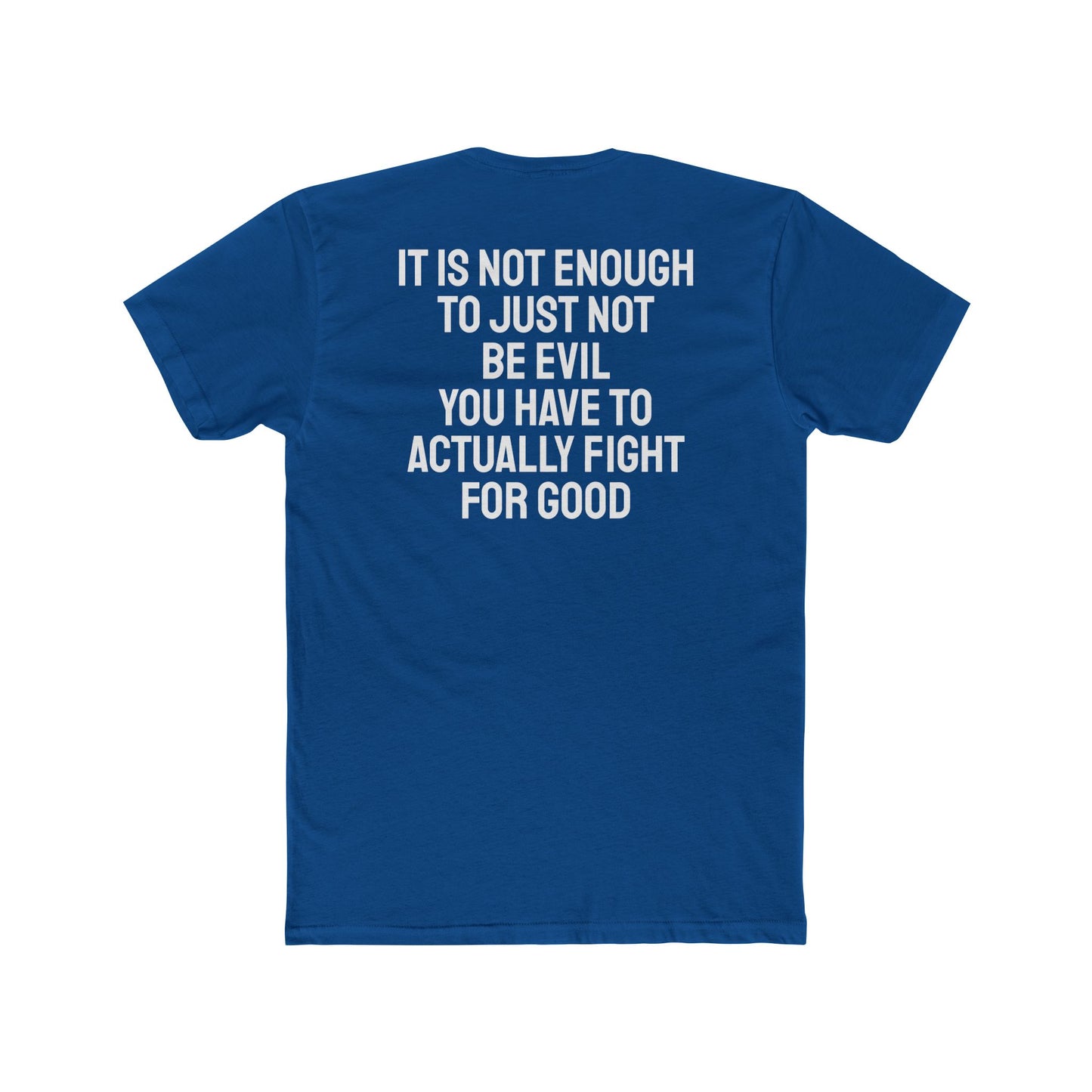 It Is Not Enough To Just Not Be Evil You Have To Actually Fight For Good - Unisex Cotton Crew Tee
