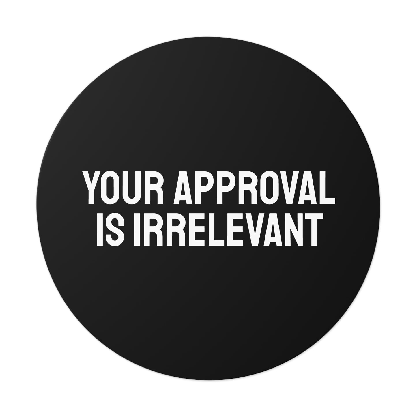 Your Approval Is Irrelevant - Round Vinyl Stickers