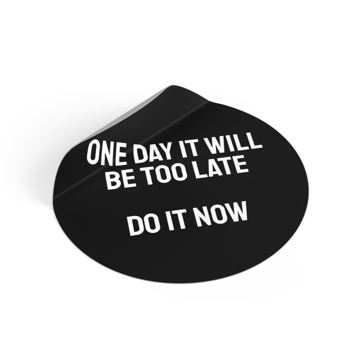 One Day It Will Be Too Late Do It Now - Round Vinyl Stickers
