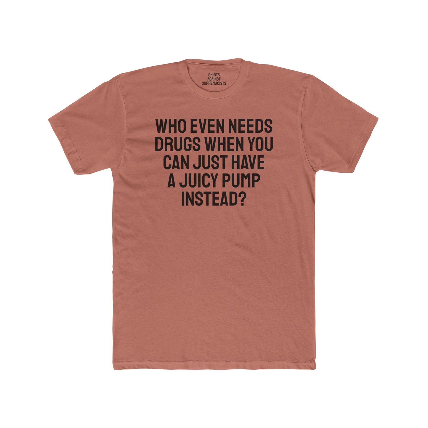 Who Even Needs Drugs When You Can Just Have A Juicy Pump Instead - Unisex Cotton Crew Tee