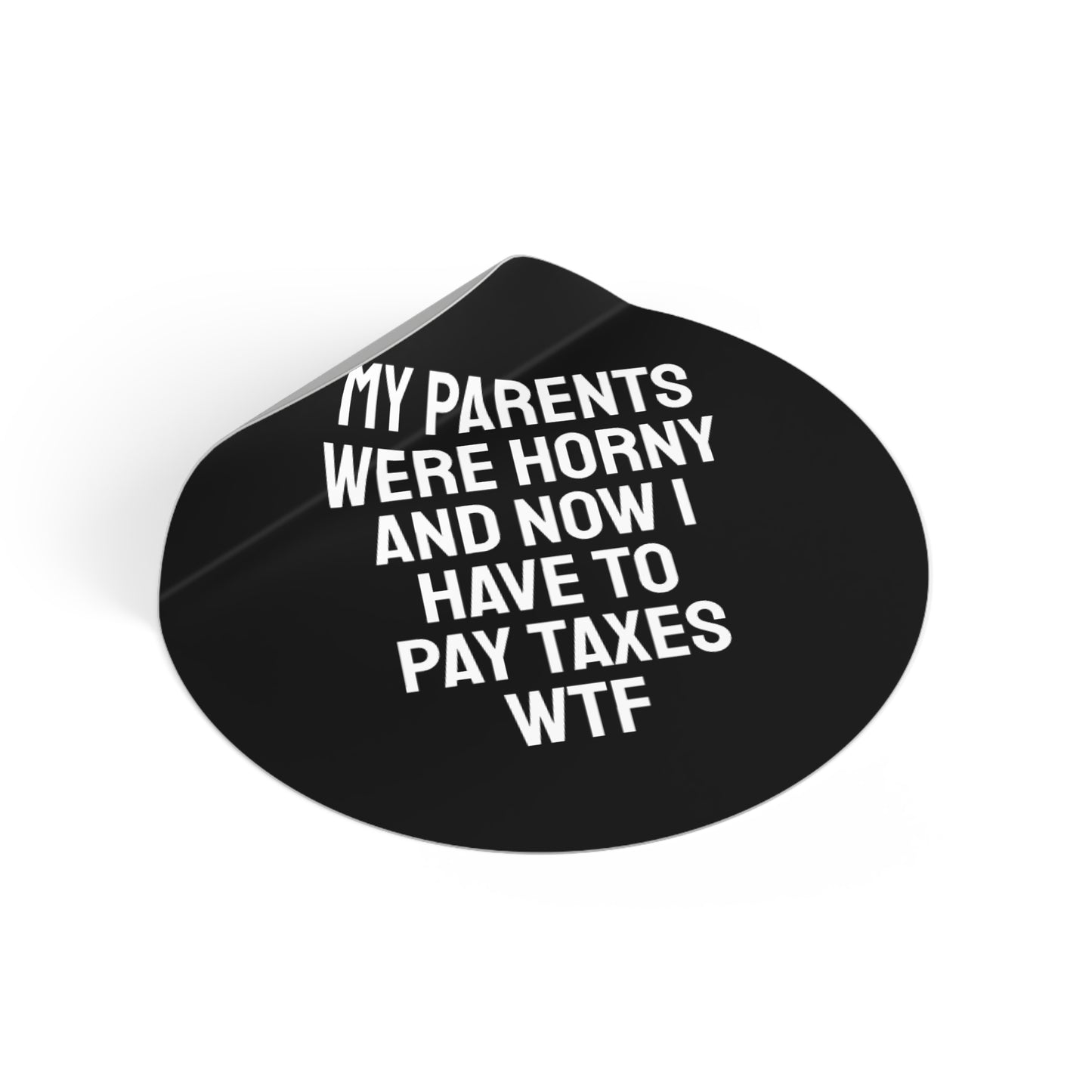 My Parents Were Horny And Now I Have To Pay Taxes WTF - Round Vinyl Stickers