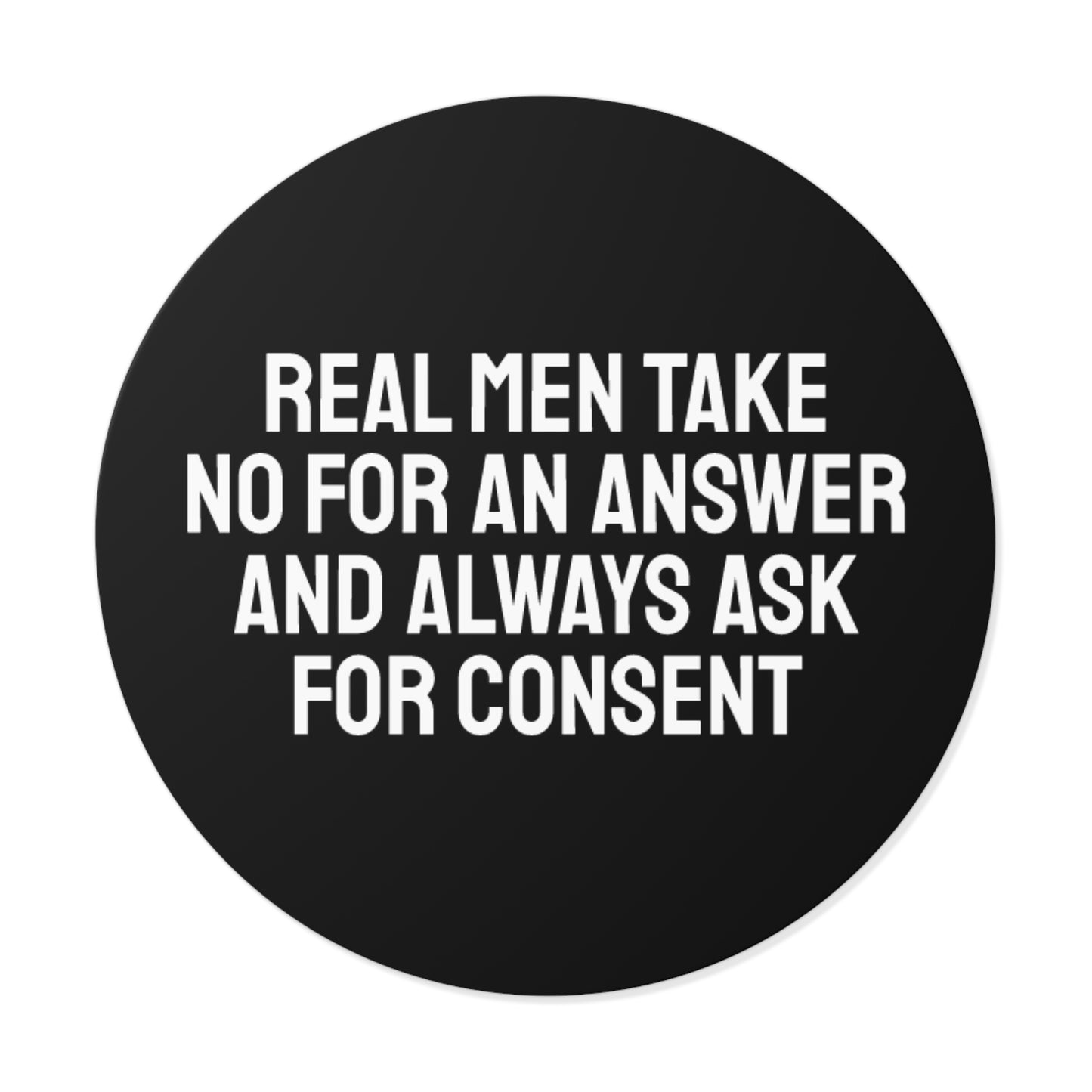 Real Men Take No For An Answer And Always Ask For Consent - Round Vinyl Stickers