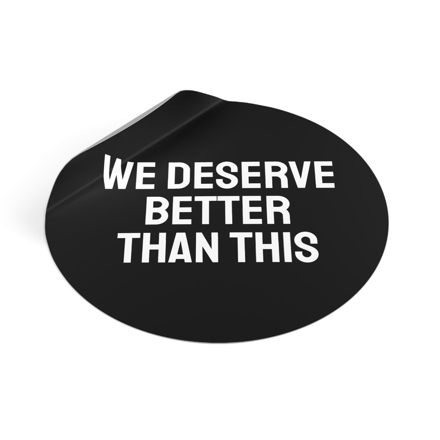 We Deserve Better Than This - Round Vinyl Stickers