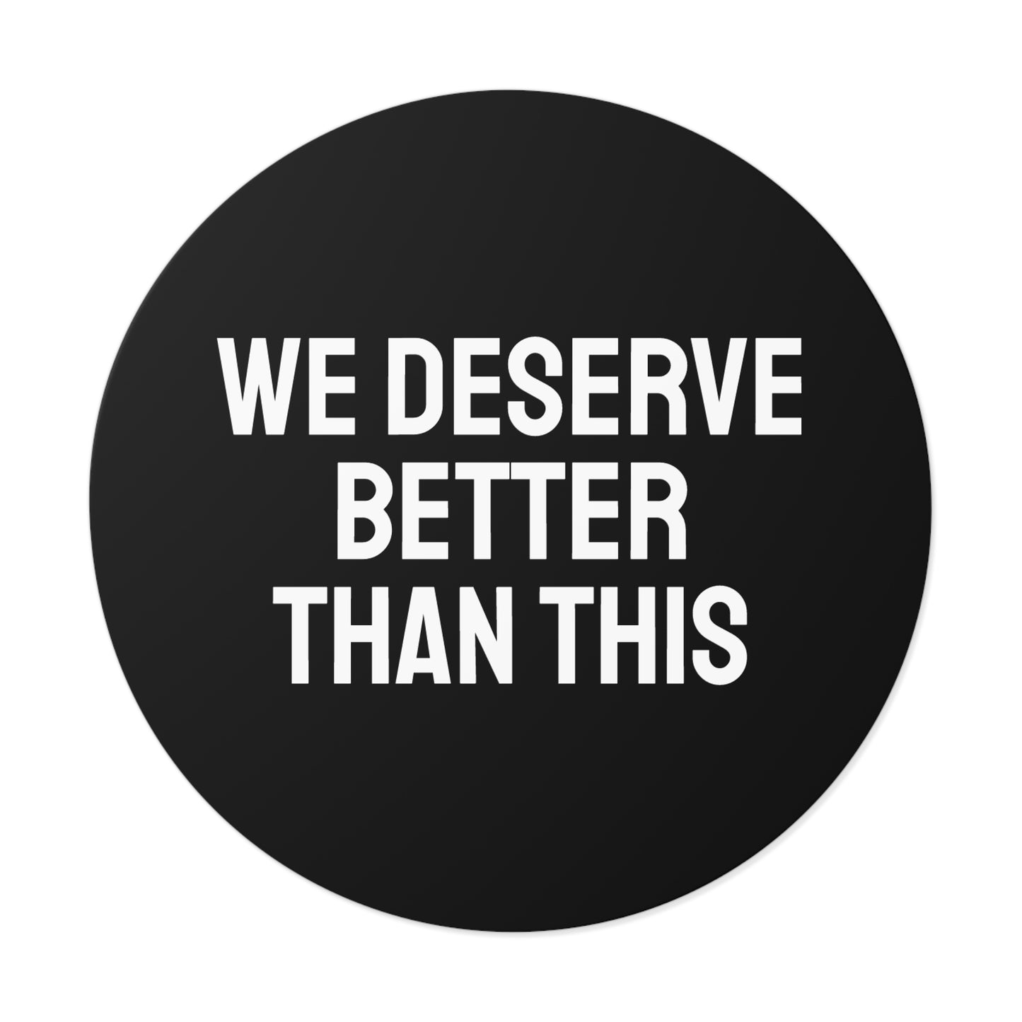 We Deserve Better Than This - Round Vinyl Stickers