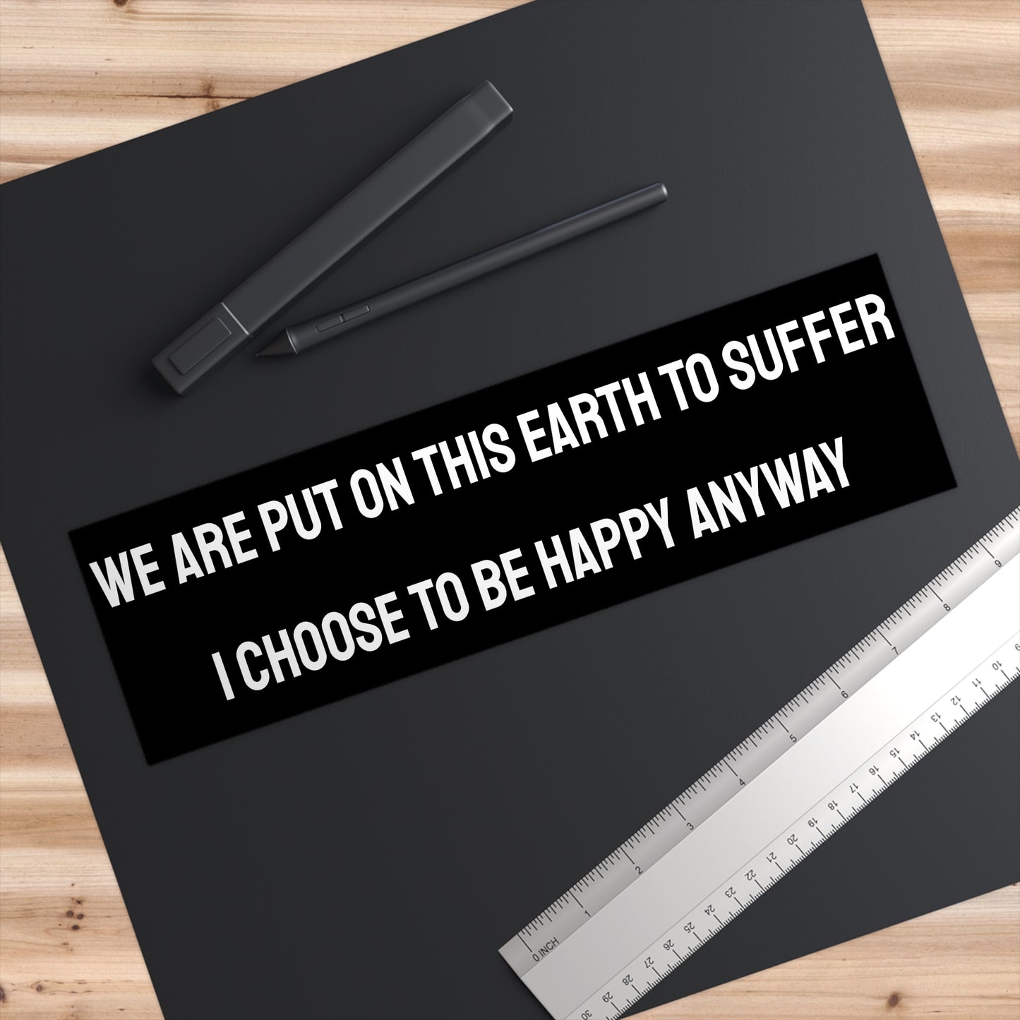 We Are Put On This Earth To Suffer I Choose To Be Happy Anyway - Bumper Sticker