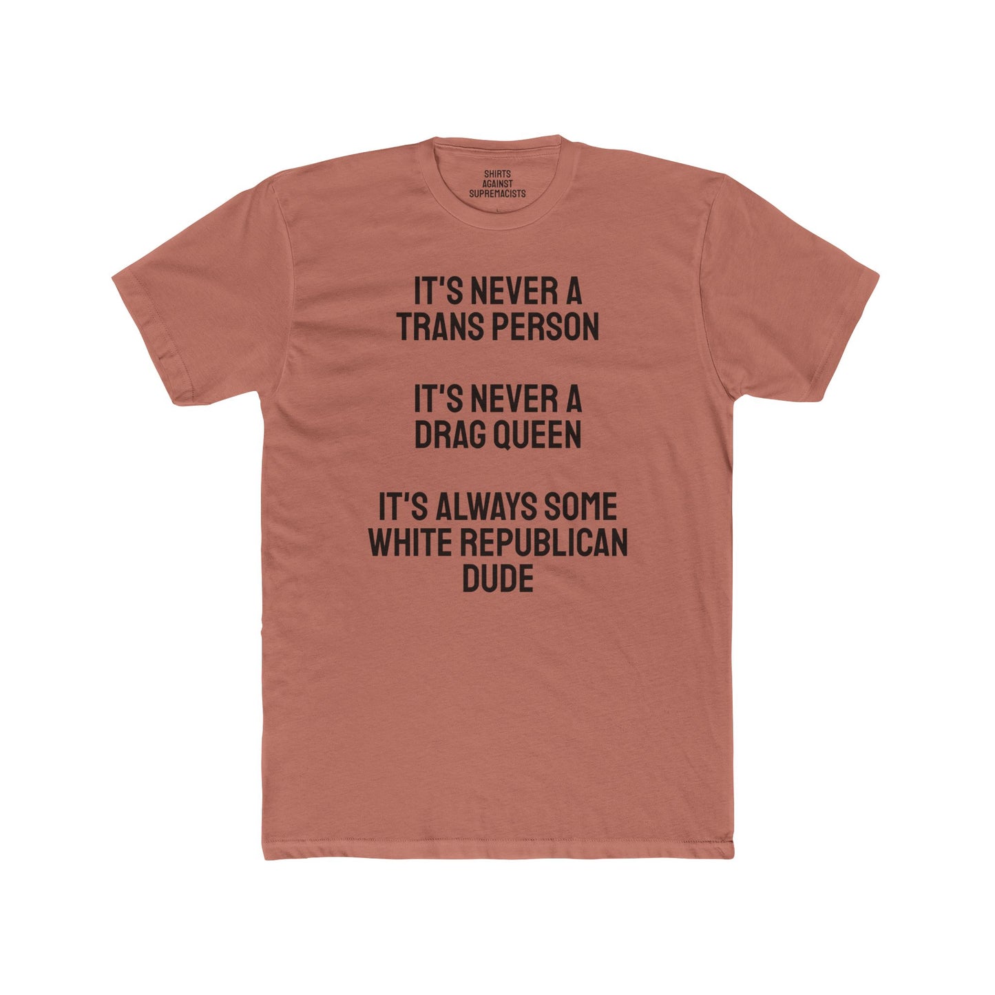 It's Never A Trans Person It's Never A Drag Queen It's Always Some White Republican Dude - Unisex Cotton Crew Tee