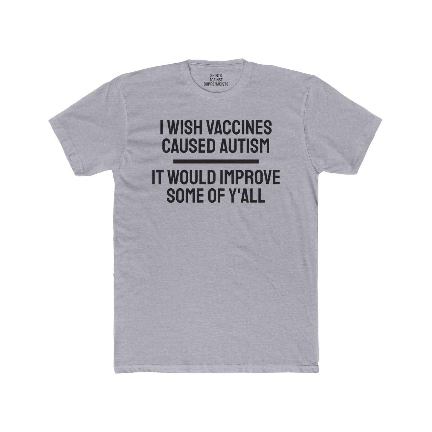 I Wish Vaccines Caused Autism It Would Improve Some Of Y'all - Unisex Cotton Crew Tee