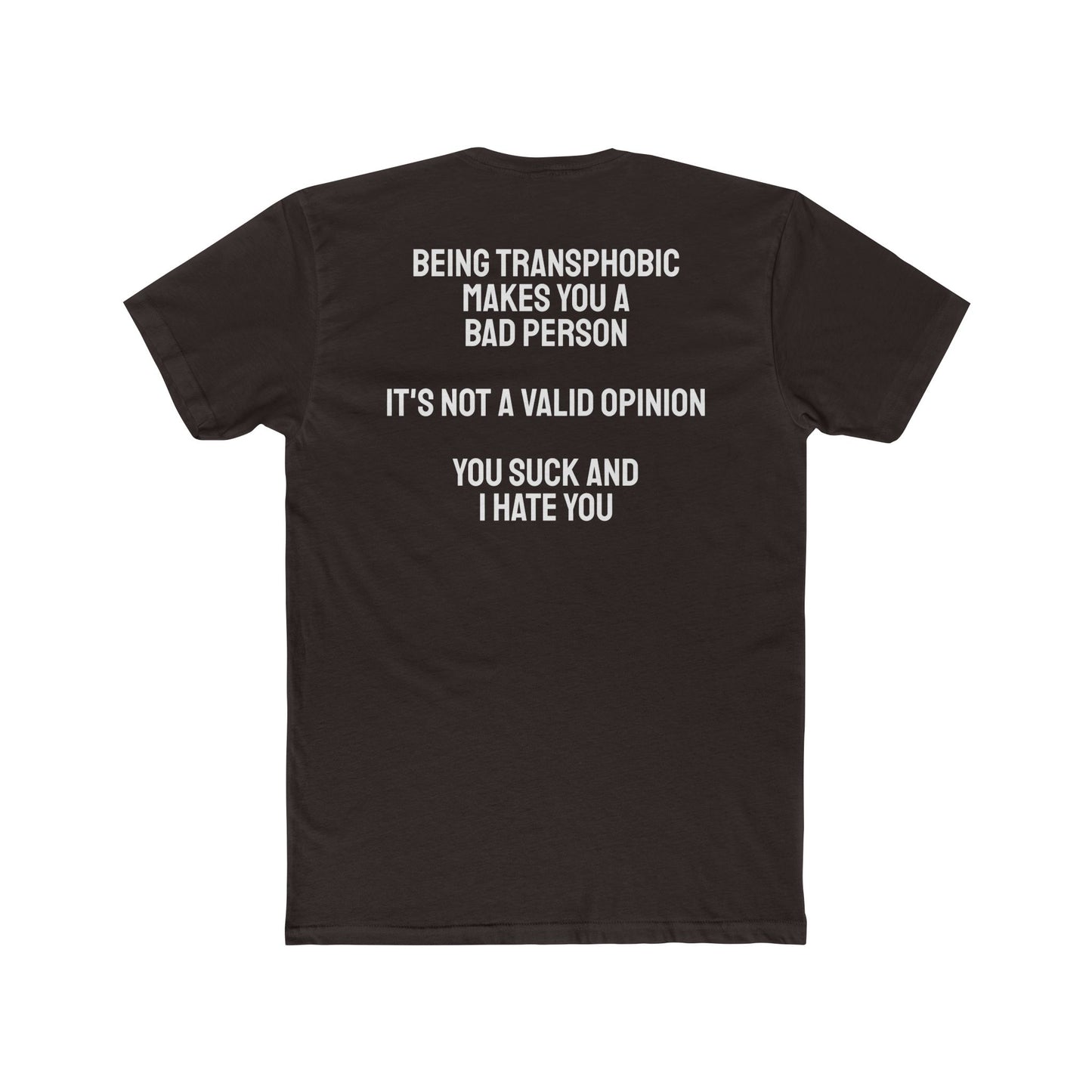 Being Transphobic Makes You A Bad Person It's Not A Valid Opinion You Suck And I Hate You - Unisex Cotton Crew Tee