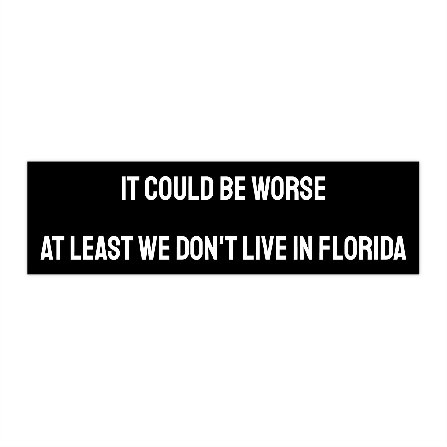 It Could Be Worse At Least We Don't Live In Florida - Bumper Sticker