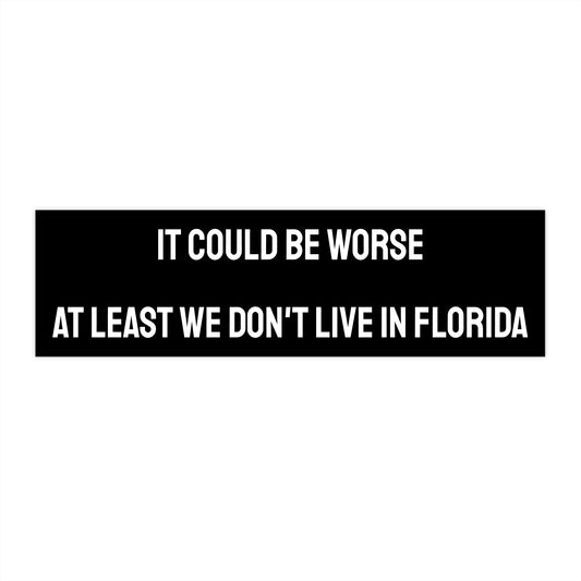 It Could Be Worse At Least We Don't Live In Florida - Bumper Sticker