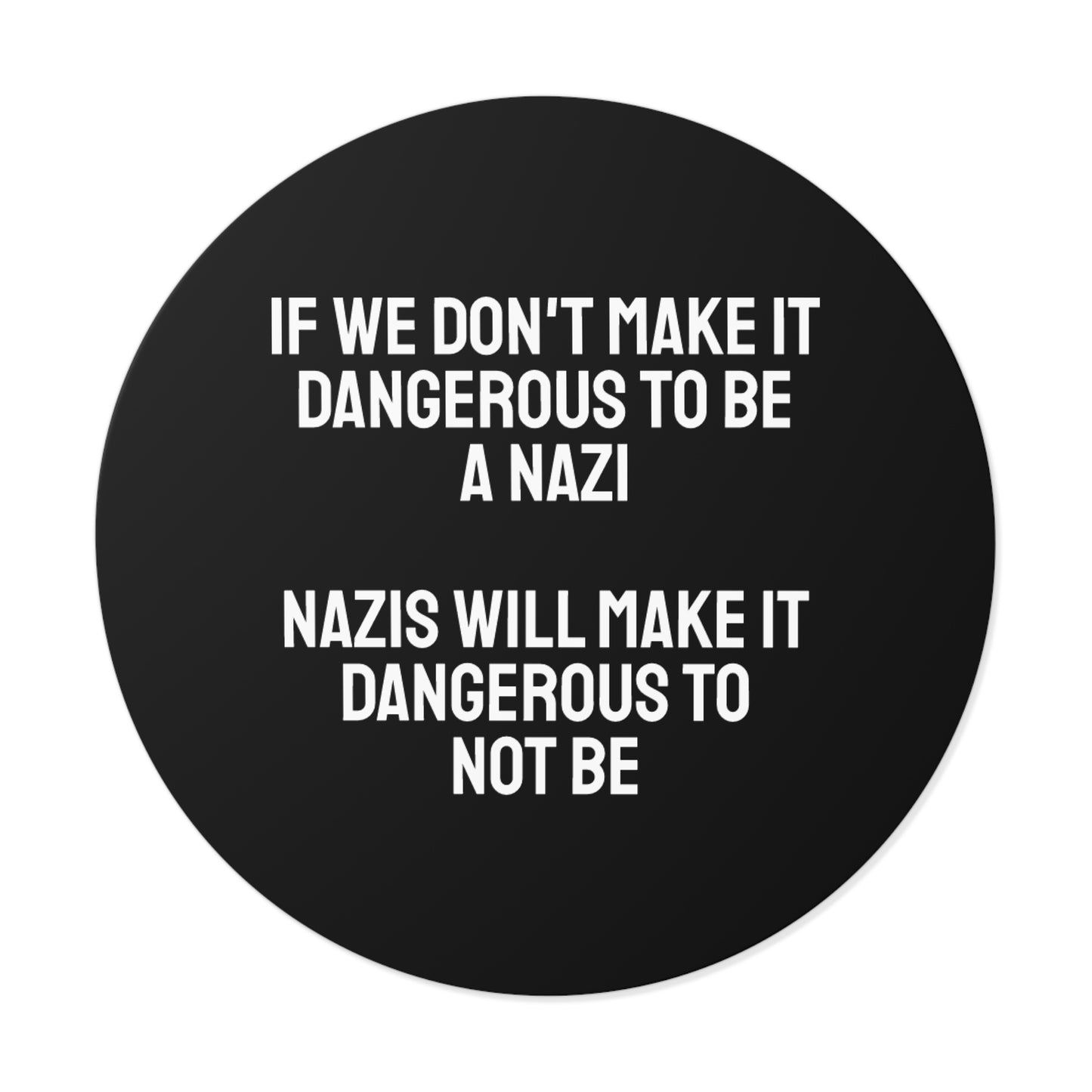 If We Don't Make It Dangerous To Be A Nazi Nazis Will Make It Dangerous Not To Be - Round Vinyl Stickers