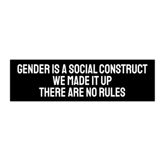Gender Is A Social Construct We Made It Up There Are No Rules - Bumper Sticker