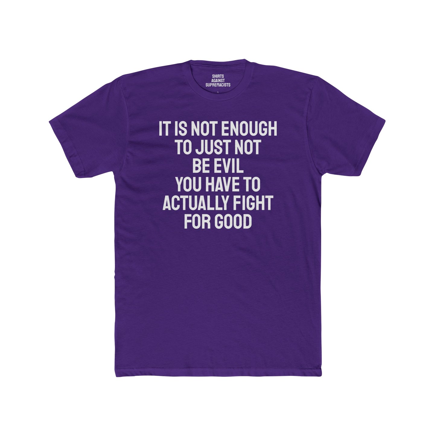 It Is Not Enough To Just Not Be Evil You Have To Actually Fight For Good - Unisex Cotton Crew Tee