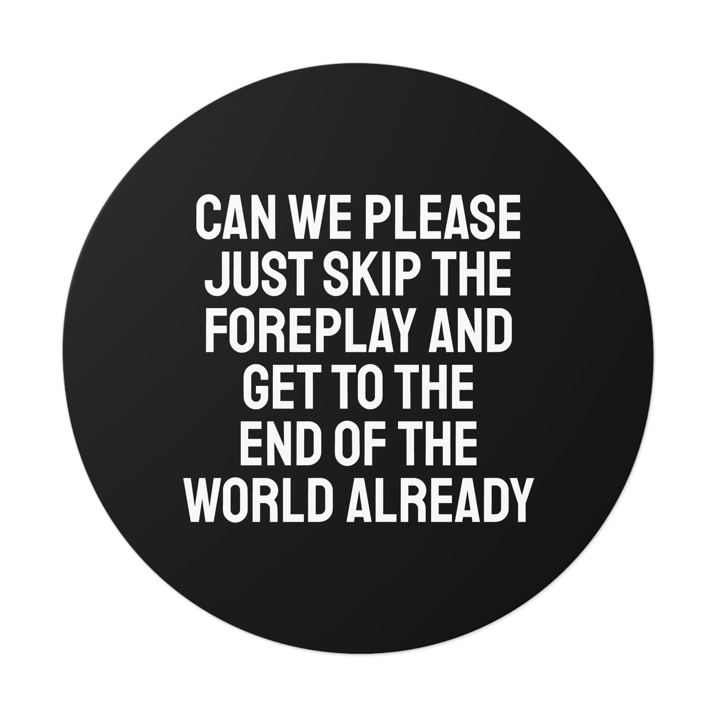 Can We Please Just Skip The Foreplay And Get To The End Of The World Already? - Round Vinyl Stickers