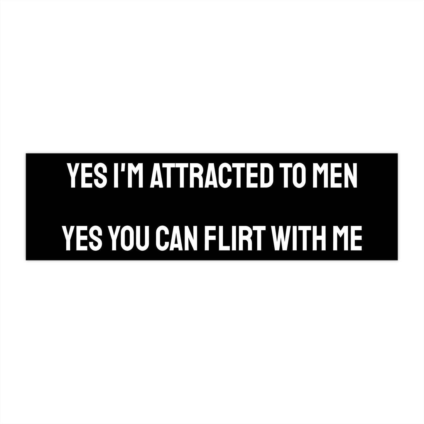 Yes I'm Attracted To Men Yes You Can Flirt With Me - Bumper Sticker