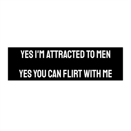 Yes I'm Attracted To Men Yes You Can Flirt With Me - Bumper Sticker