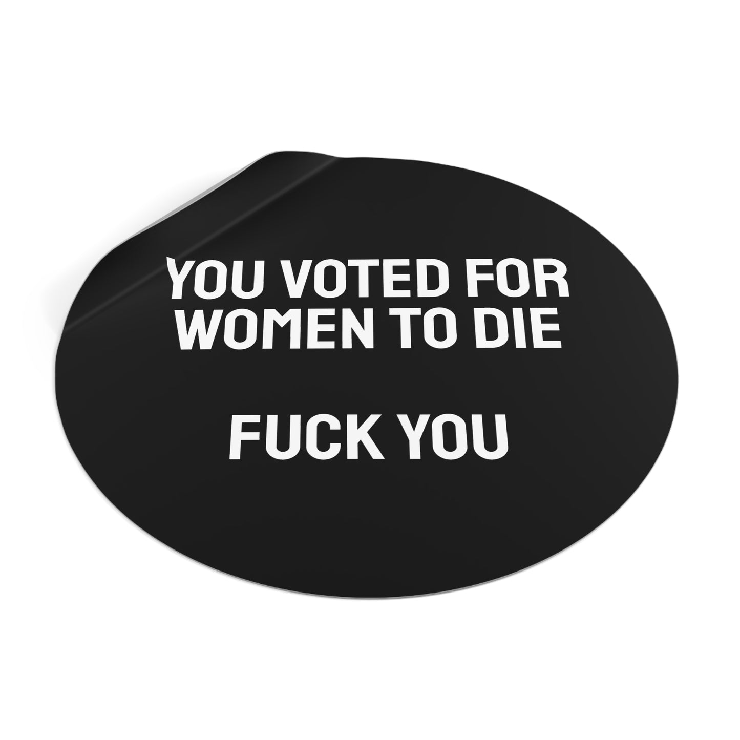 You Voted For Women To Die Fuck You - Round Vinyl Stickers
