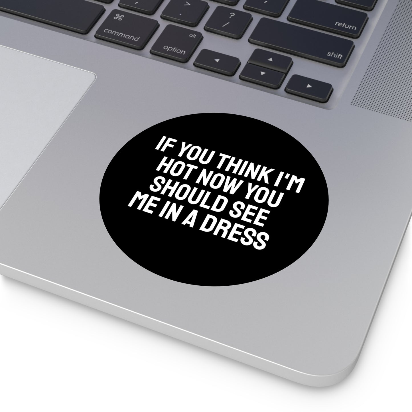 If You Think I'm Hot Now You Should See Me In A Dress - Round Vinyl Stickers