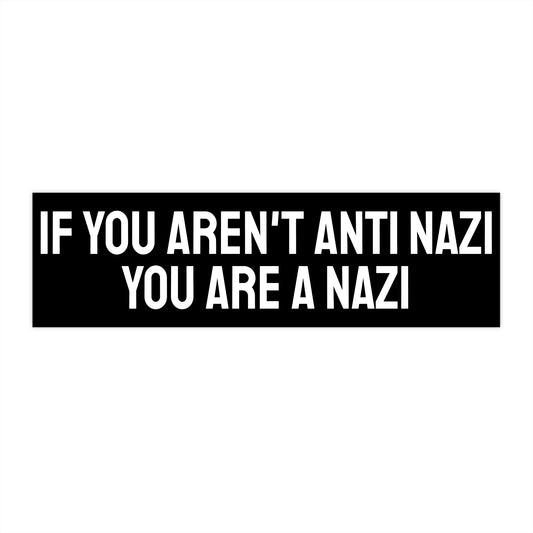 If You Aren't Anti Nazi You Are A Nazi - Bumper Sticker
