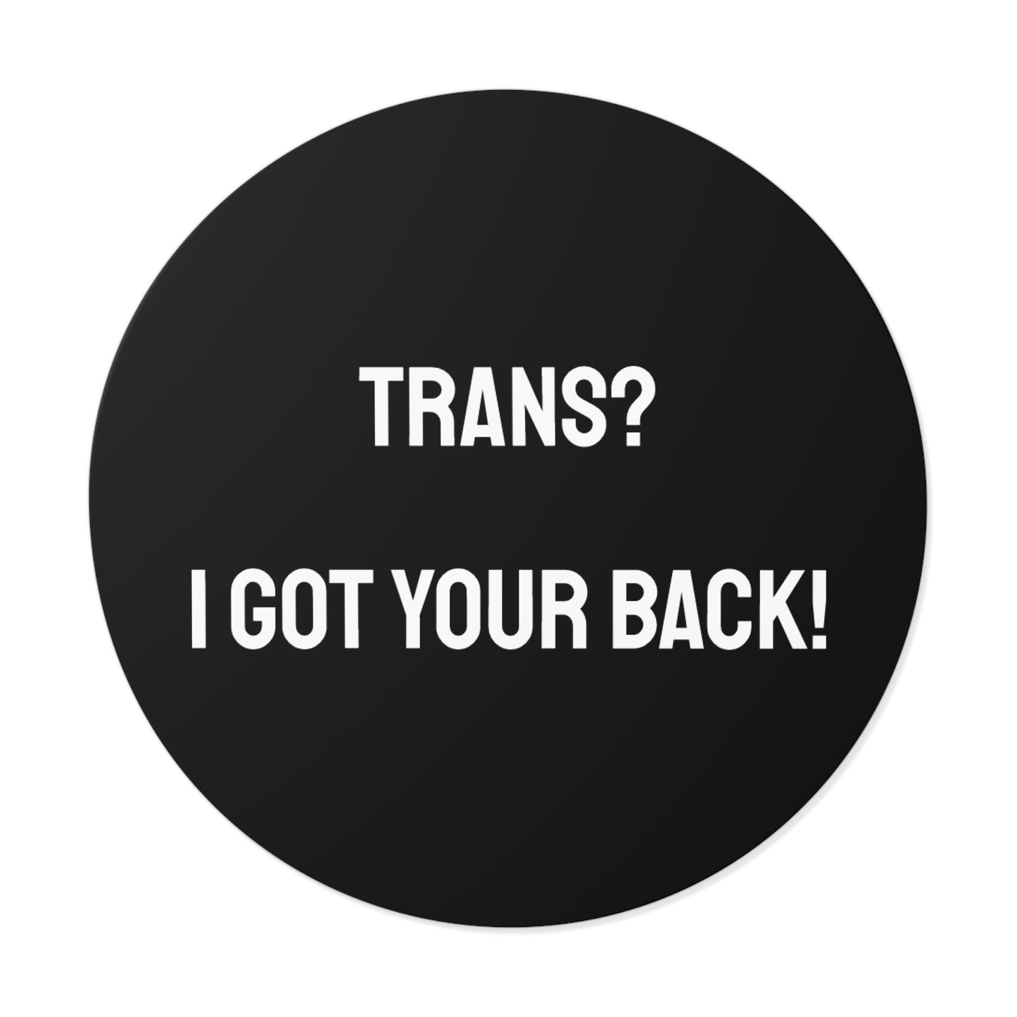 Trans? I Got Your Back! - Round Vinyl Stickers