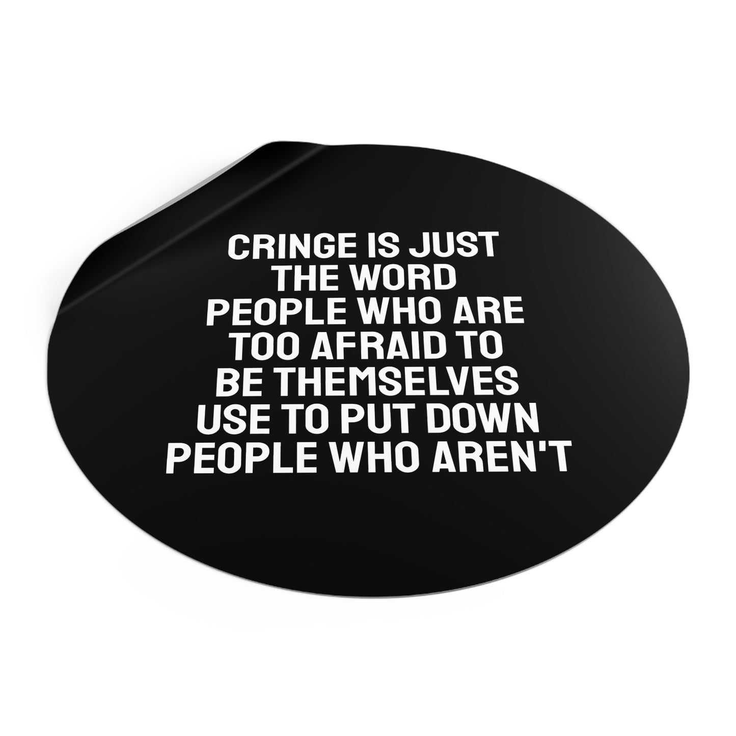 Cringe Is Just The Word People Who Are Too Afraid To Be Themselves Use To Put Down People Who Aren't - Round Vinyl Stickers
