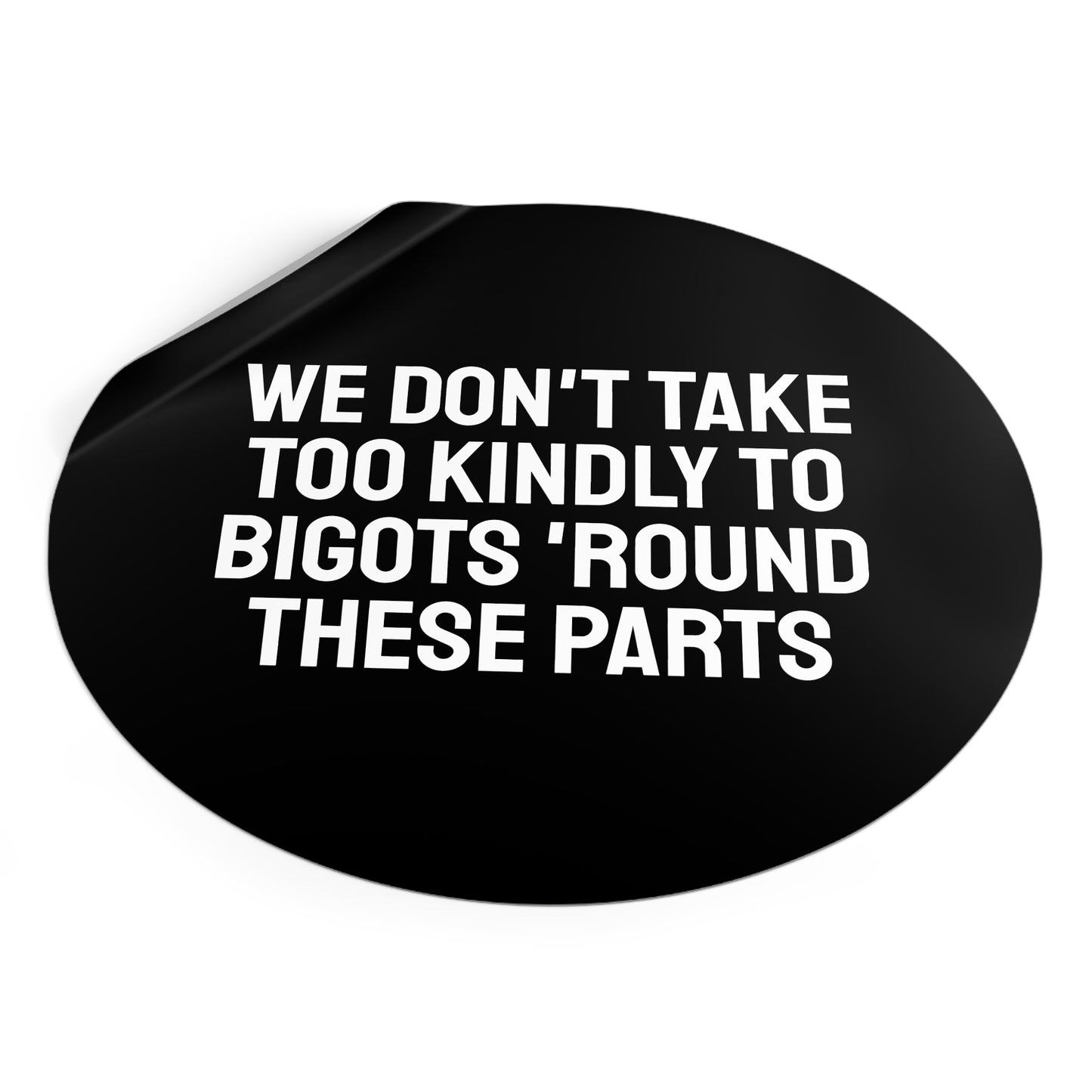 We Don't Take Too Kindly To Bigots 'Round These Parts - Round Vinyl Stickers