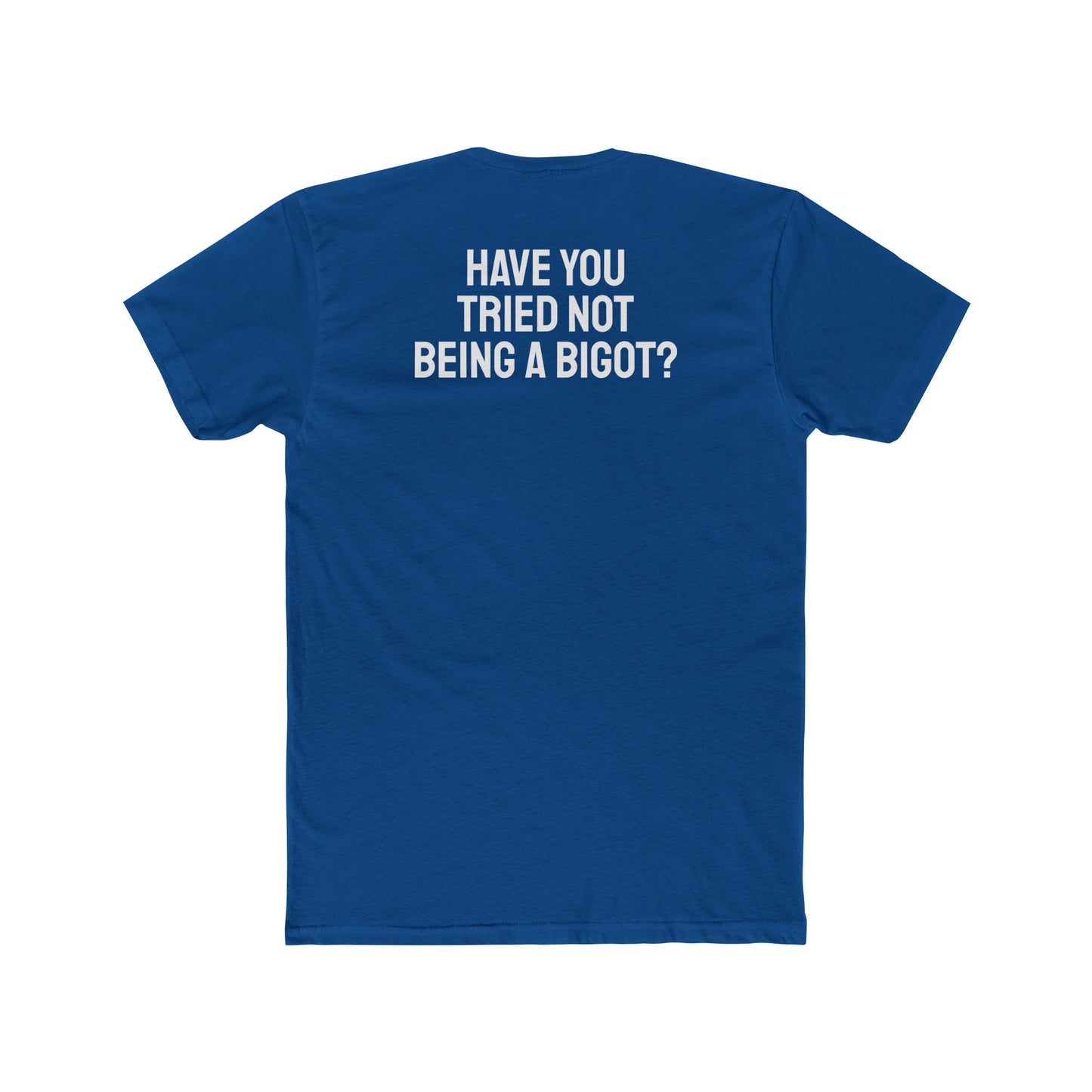 Have You Tried Not Being A Bigot? - Unisex Cotton Crew Tee